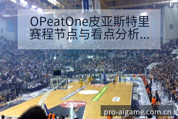 OPeatOne皮亚斯特里赛程节点与看点分析数据对比解读 - 爱游戏