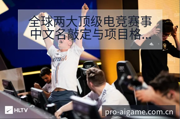 全球两大顶级电竞赛事中文名敲定与项目格局数据对比观察 - 爱游戏